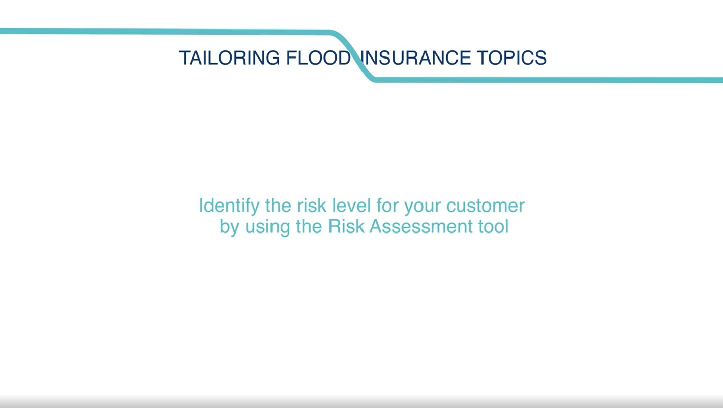 Tailoring flood insurance topics. Identify the risk level for your customer by using the Risk Assessment tool